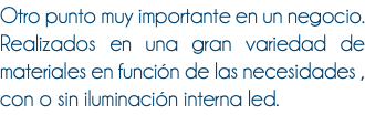 Otro punto muy importante en un negocio. Realizados en una gran variedad de materiales en función de las necesidades , con o sin iluminación interna led.